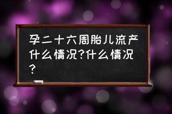 怀孕26周胎儿稳定了吗 孕二十六周胎儿流产什么情况?什么情况？