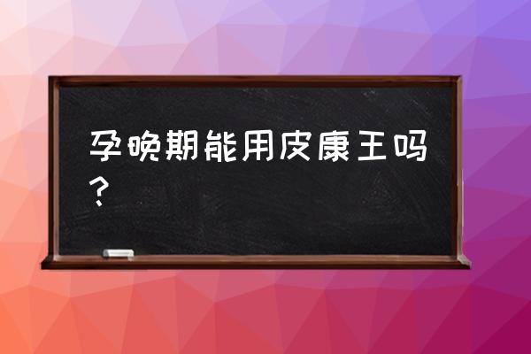 强力皮康王有哪些禁忌 孕晚期能用皮康王吗？