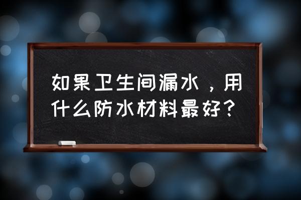 卫生间补漏防水涂料 如果卫生间漏水，用什么防水材料最好？