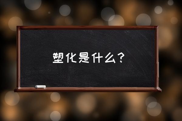 塑化标本怎么作 塑化是什么？