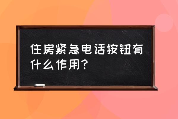 户内紧急按钮 住房紧急电话按钮有什么作用？