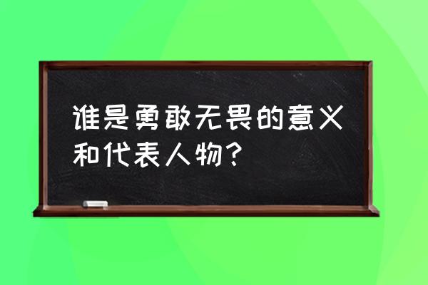 英勇无畏什么意思请解释 谁是勇敢无畏的意义和代表人物？