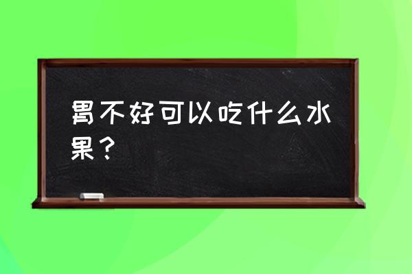 胃不好吃些什么水果最适合 胃不好可以吃什么水果？