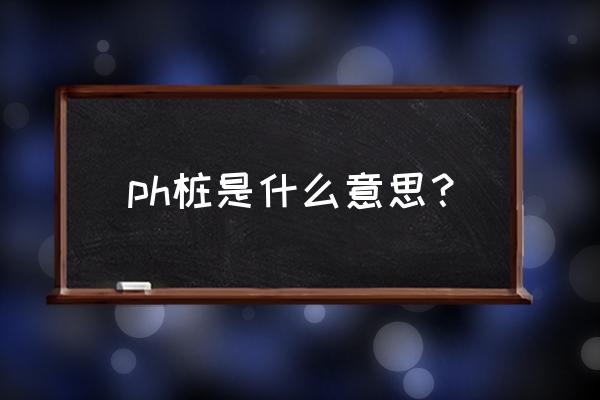 phc桩是指 ph桩是什么意思？