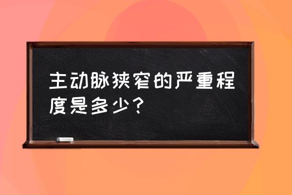 主动脉狭窄出现什么脉 主动脉狭窄的严重程度是多少？