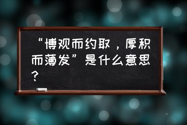 博观而约取 厚积而薄发 “博观而约取，厚积而薄发”是什么意思？