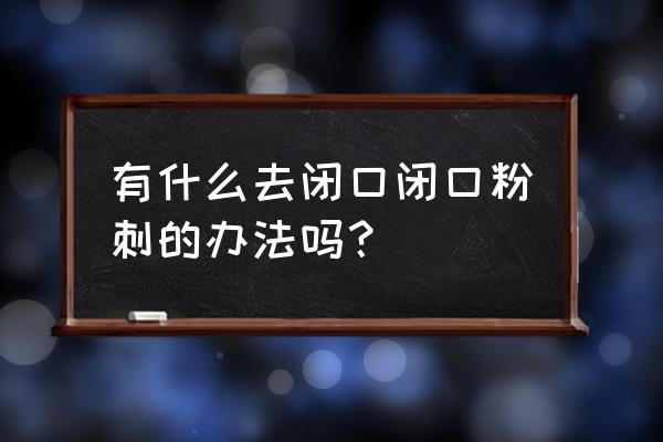 怎样快速消除闭口粉刺 有什么去闭口闭口粉刺的办法吗？