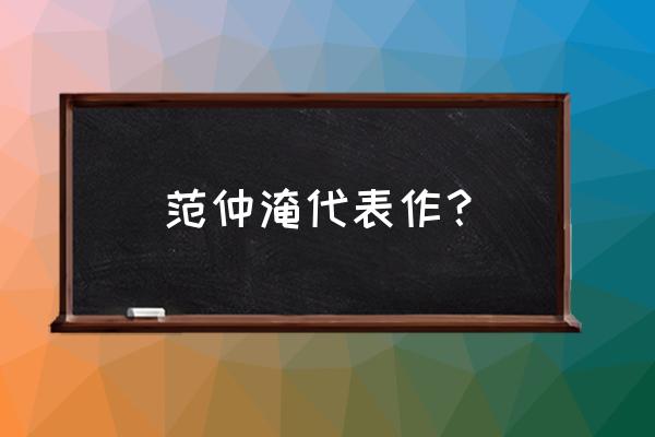 范仲淹代表作 范仲淹代表作？