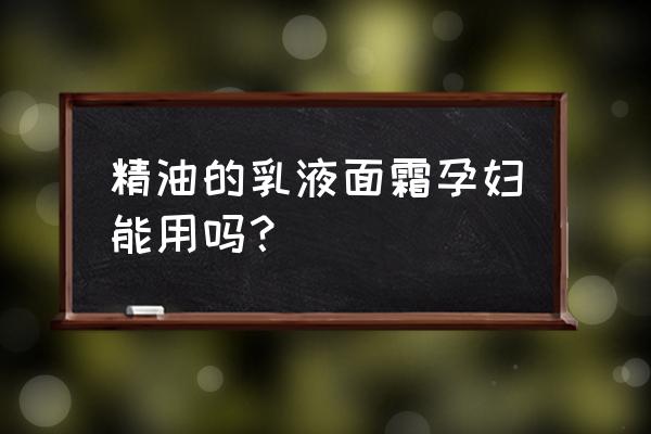 孕妇能用含精油的护肤品吗 精油的乳液面霜孕妇能用吗？