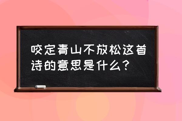 咬定青山不放松的寓意 咬定青山不放松这首诗的意思是什么？