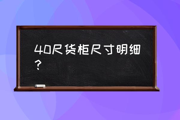 40尺柜尺寸长宽高 40尺货柜尺寸明细？