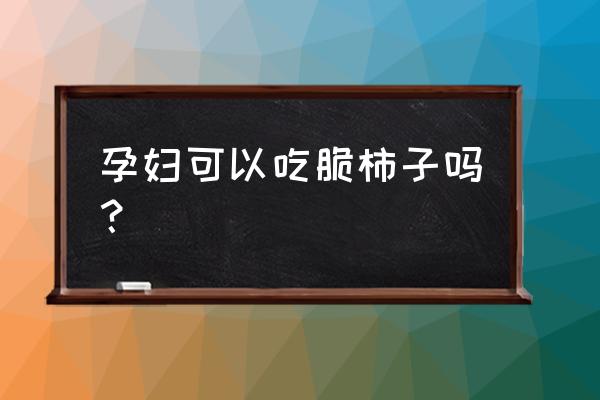 孕妇能吃柿子吗 初期 孕妇可以吃脆柿子吗？