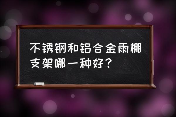 玻璃雨棚支架 不锈钢和铝合金雨棚支架哪一种好？