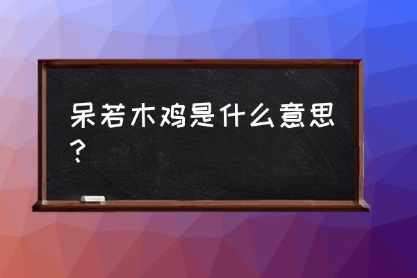 呆如木鸡是什么意思 呆若木鸡是什么意思？