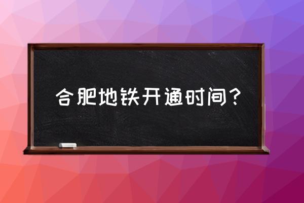 合肥地铁1线 合肥地铁开通时间？