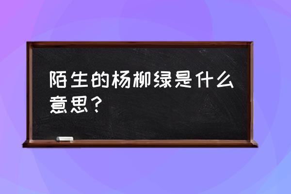 忽见陌头杨柳绿 陌生的杨柳绿是什么意思？