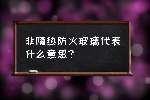 单片隔热型防火玻璃 非隔热防火玻璃代表什么意思？