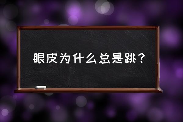 眼皮跳的真正含义 眼皮为什么总是跳？