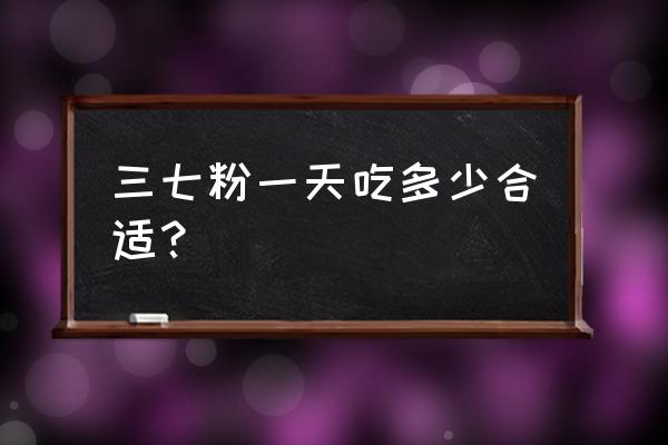 田七的功效与作用及禁忌 三七粉一天吃多少合适？