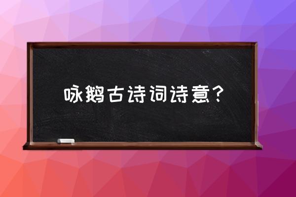 咏鹅这首诗的诗意 咏鹅古诗词诗意？