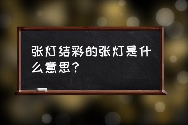 张灯结彩的张指的是什么 张灯结彩的张灯是什么意思？