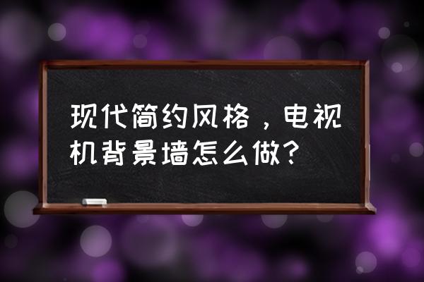 简洁的背景墙 现代简约风格，电视机背景墙怎么做？