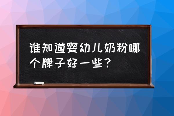 婴幼儿奶粉有哪些牌子 谁知道婴幼儿奶粉哪个牌子好一些？