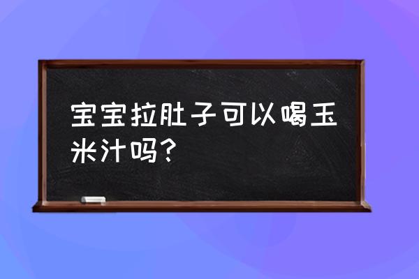 拉肚子可以喝玉米须水吗 宝宝拉肚子可以喝玉米汁吗？