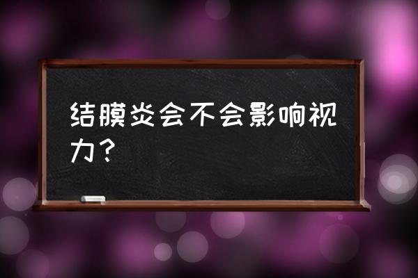 结膜炎严重了会瞎吗 结膜炎会不会影响视力？