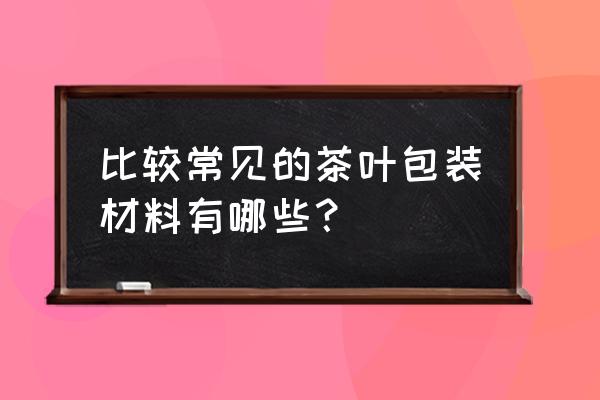 茶叶包装袋手提袋 比较常见的茶叶包装材料有哪些？