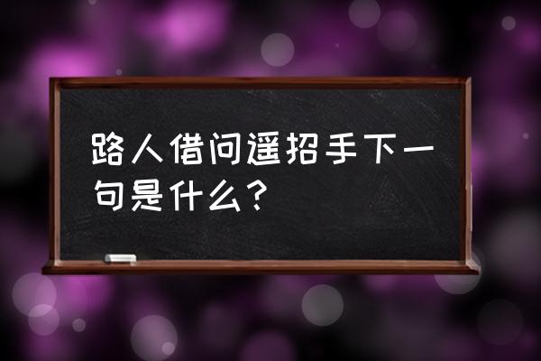 借问遥招手下一句 路人借问遥招手下一句是什么？