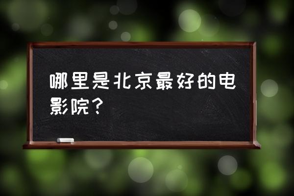 北京ume国际影城 哪里是北京最好的电影院？