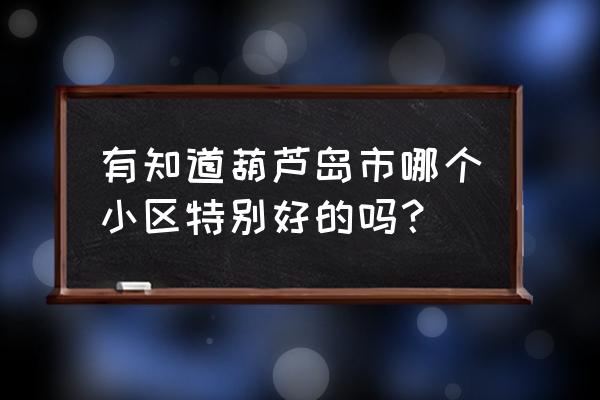 葫芦岛大润发公寓 有知道葫芦岛市哪个小区特别好的吗？