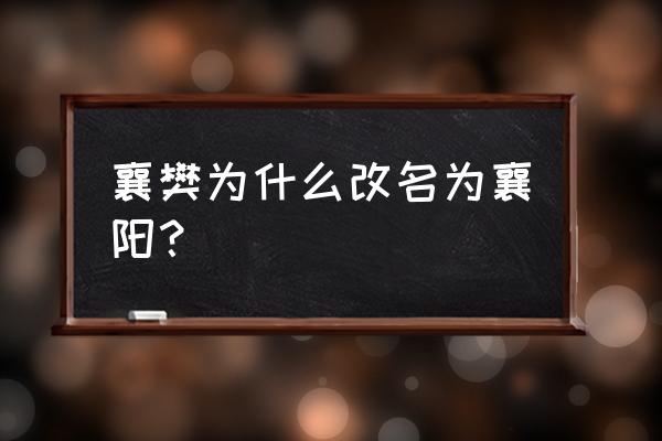 襄樊为什么改名襄阳 襄樊为什么改名为襄阳？