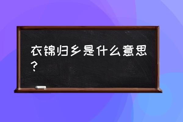 什么叫衣锦还乡 衣锦归乡是什么意思？