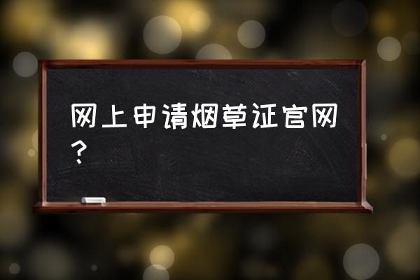 烟草许可证申请入口 网上申请烟草证官网？