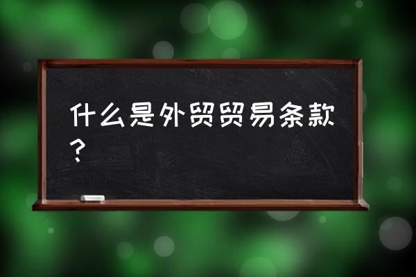 贸易条款都有哪些 什么是外贸贸易条款？