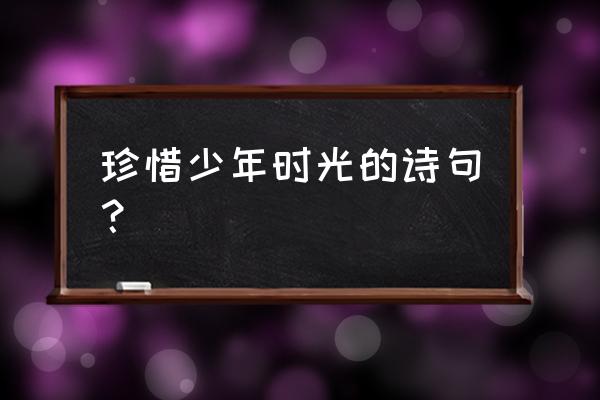 劝君须惜少年时 珍惜少年时光的诗句？