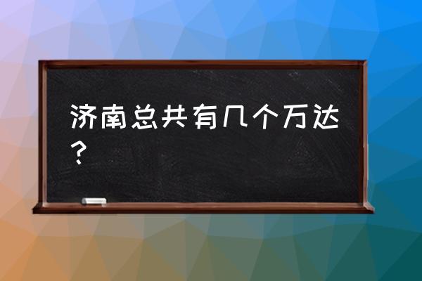 济南有几个万达 济南总共有几个万达？