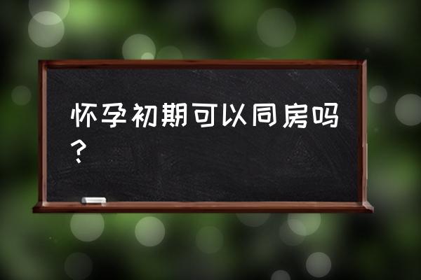 怀孕刚开始能同房吗 怀孕初期可以同房吗？