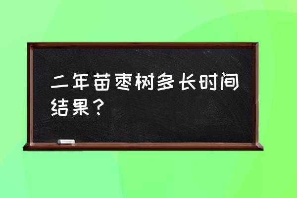 枣树一般几年开花结果 二年苗枣树多长时间结果？