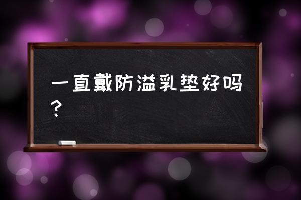 防溢乳垫用法 一直戴防溢乳垫好吗？