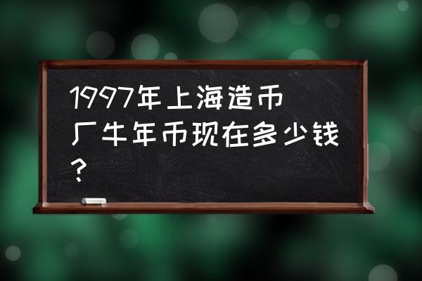 上海造币厂发行的藏品 1997年上海造币厂牛年币现在多少钱？