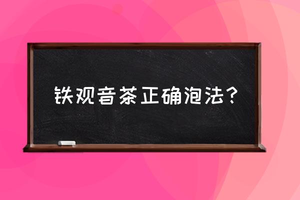 铁观音怎么泡才正确 铁观音茶正确泡法？