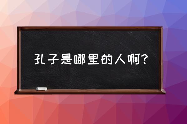 孔子故乡在哪个省哪个市 孔子是哪里的人啊？