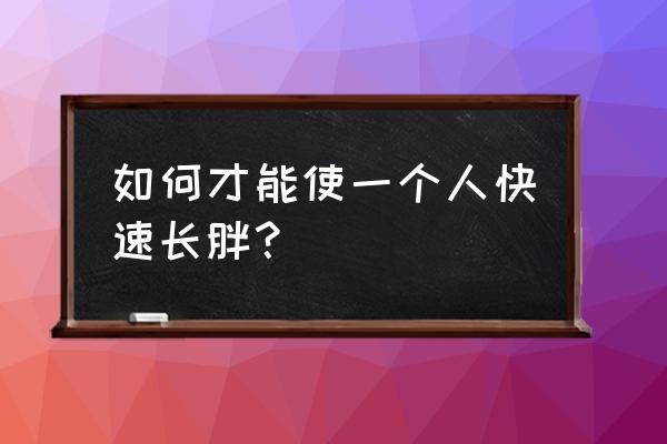 增肥的最快方法小窍门 如何才能使一个人快速长胖？