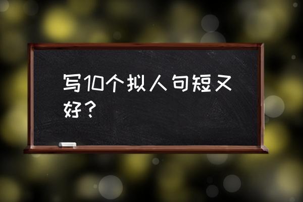 拟人句摘抄短句 写10个拟人句短又好？