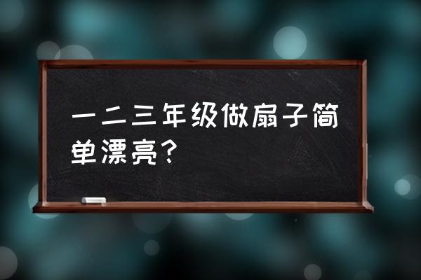 扇子制作美丽 一二三年级做扇子简单漂亮？