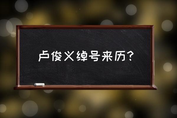 卢俊义的绰号 卢俊义绰号来历？