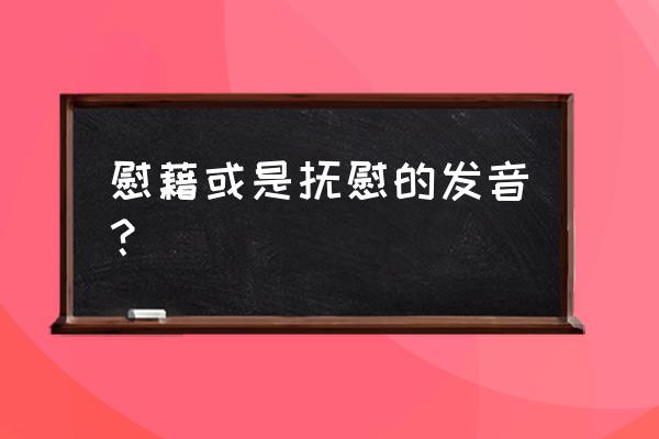 慰藉是什么意思怎解释 慰藉或是抚慰的发音？